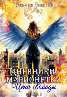 Дневники марионетки. Книга 3. Цена свободы / Татьяна Зинина