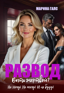Развод. Быть жертвой? Не хочу! Не могу! И не буду! / Марина Галс