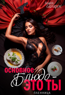 Основное блюдо — это ты. Пленница / Алиса Сахарок