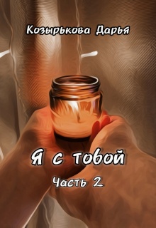 Я с тобой. Часть 2 / Козырькова Дарья