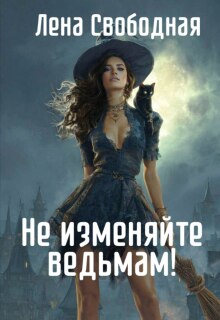 Не изменяйте ведьмам! Спасти Самое дорогое / Лена Свободная