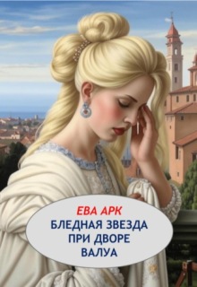 Бледная звезда при дворе Валуа / Ева Арк