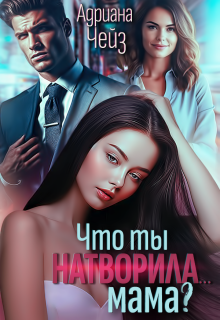 Что ты натворила… мама? / Адриана Чейз