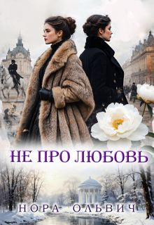 Не про Любовь! Книга Первая. / Нора Ольвич