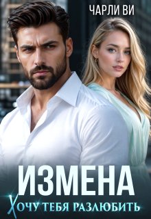 Измена. Хочу тебя разлюбить / Чарли Ви