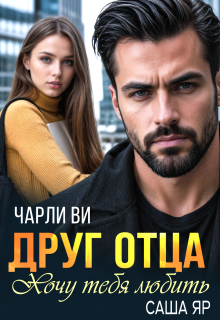 Друг отца. Хочу тебя любить / Чарли Ви
