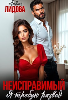 Неисправимый. Я требую развод / Лидия Лидова