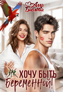 Не хочу быть беременной! / Алла Биглова