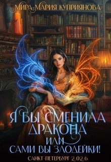Я бы сменила дракона или сами вы злодейки! / Мира-Мария Куприянова