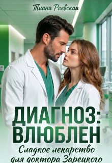 Диагноз:влюблен,или Сладкое лекарство для доктора Зарецкого / Тиана Раевская