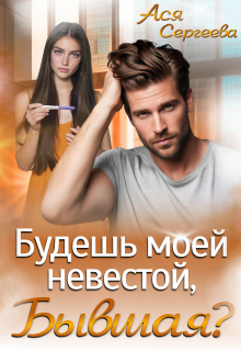 Будешь моей невестой, бывшая? / Ася Сергеева