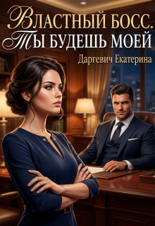 Властный босс. Ты будешь моей / Екатерина Даргевич