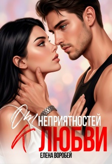 От неприятностей — к любви! / Елена Воробей