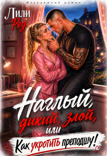 Наглый, дикий, злой, или Как укротить преподшу! / Лили Ред
