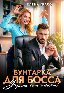 Бунтарка для босса. Укроти, если сможешь! / Елена Грасс