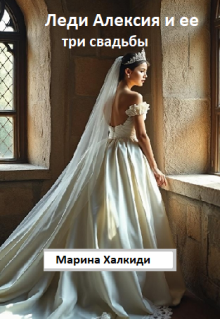 Леди Алексия и ее три свадьбы / Марина Халкиди