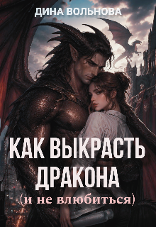 Как выкрасть дракона (и не влюбиться) / Дина Вольнова