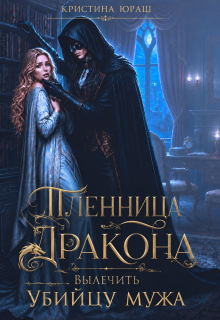 Пленница дракона. Вылечить убийцу мужа / Кристина Юраш