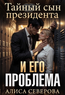 Тайный сын президента и его проблема / Алиса Северова
