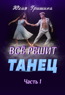 Все решит танец. Часть 1 / Юлия Гришина