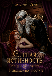 Слепая истинность. Невозможно простить / Кристина Юраш