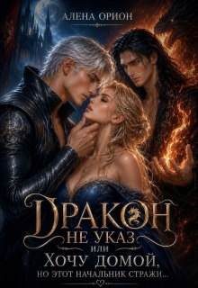 Дракон не указ, или Хочу домой, но этот начальник стражи… / Алёна Орион