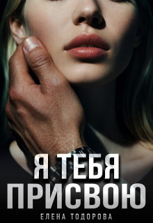 Я тебя присвою / Елена Тодорова