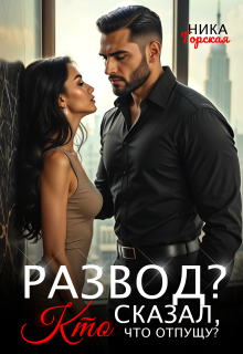 Развод? Кто сказал, что отпущу? / Ника Горская