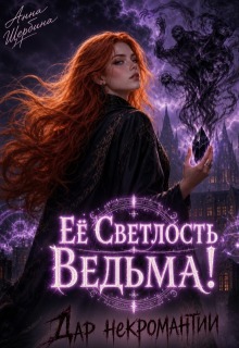 Ее Светлость Ведьма! Дар некромантии. / Анна Щербина