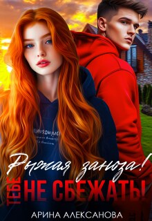 Рыжая заноза! Тебе не сбежать! / Арина Алексанова