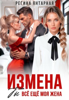 Измена. Ты всё ещё моя жена / Регина Янтарная