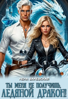 Ты меня не получишь, ледяной дракон! / Лена Валевская