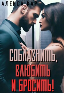 Соблазнить, влюбить и бросить! / Алекса Кар