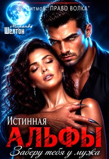 Истинная альфы. Заберу тебя у мужа / Миранда Шелтон