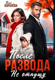 После развода. Не отпущу / Инна Королёва