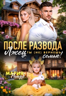 После развода. Лжец, ты (не) вернёшь семью! / Мария Ремур