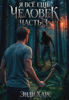 Я всё ещё человек. Книга 3 / Энди Харс
