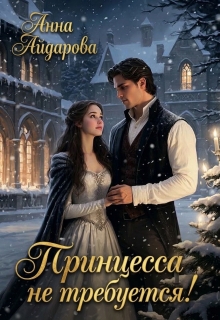 Принцесса не требуется! / Анна Айдарова