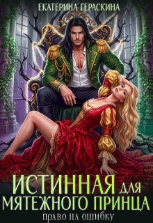 Истинная для мятежного принца. Право на ошибку / Екатерина Гераскина