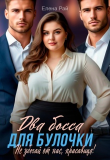 Два босса для Булочки. Не убегай от нас, красавица! / Елена Рай
