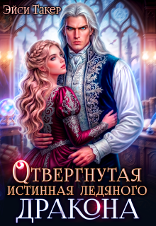 ❅ Отвергнутая истинная ледяного дракона / Эйси Такер