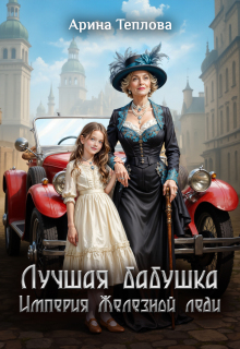 Лучшая бабушка.  Империя Железной леди / Арина Теплова