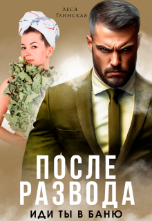 После развода. Иди ты в баню! / Леся Глинская