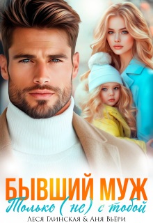 Бывший муж. Только (не) с тобой. / Леся Глинская