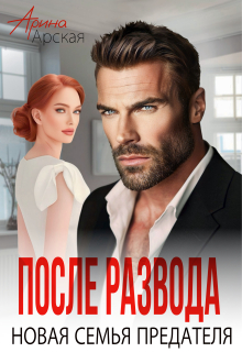 После развода. Новая семья предателя / Арина Арская