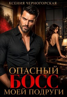 Опасный босс моей подруги / Ксения Черногорская