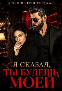 Я сказал, ты будешь моей / Ксения Черногорская