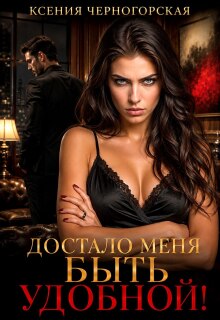 Достало меня быть удобной! / Ксения Черногорская