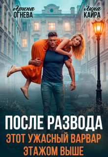 После развода. Этот ужасный варвар этажом выше. / Лина Кайра