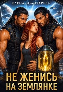 Не женись на землянке! / Елена Золотарева